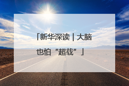 新华深读｜大脑也怕“超载”