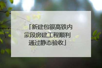 新建包银高铁内蒙段房建工程顺利通过静态验收