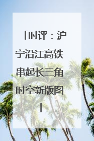 时评：沪宁沿江高铁串起长三角时空新版图