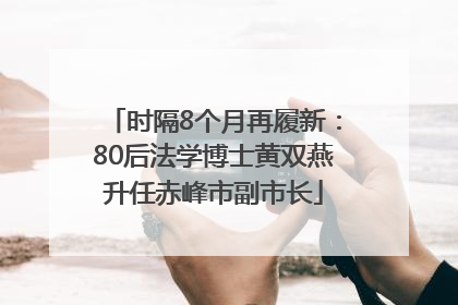 时隔8个月再履新：80后法学博士黄双燕升任赤峰市副市长