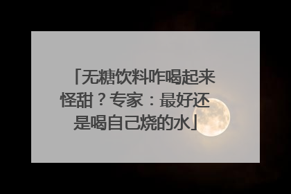 无糖饮料咋喝起来怪甜？专家：最好还是喝自己烧的水