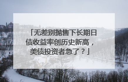 无差别抛售下长期日债收益率创历史新高，美债投资者急了？