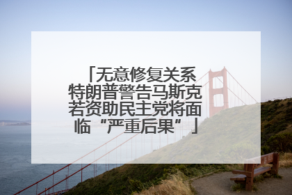 无意修复关系 特朗普警告马斯克若资助民主党将面临“严重后果”