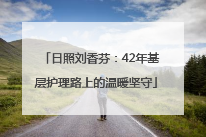 日照刘香芬：42年基层护理路上的温暖坚守
