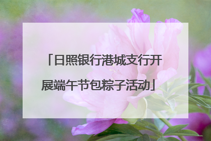 日照银行港城支行开展端午节包粽子活动