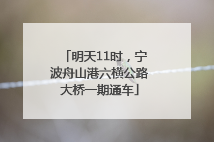 明天11时，宁波舟山港六横公路大桥一期通车