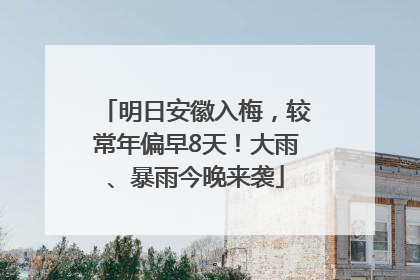 明日安徽入梅，较常年偏早8天！大雨、暴雨今晚来袭