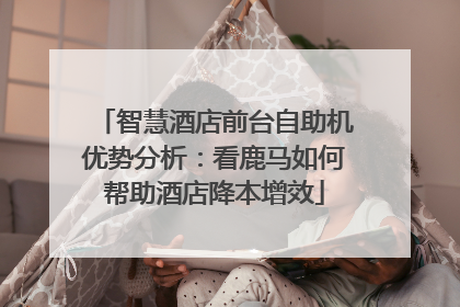 智慧酒店前台自助机优势分析：看鹿马如何帮助酒店降本增效