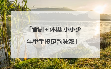 晋剧＋体操 小小少年举手投足韵味浓