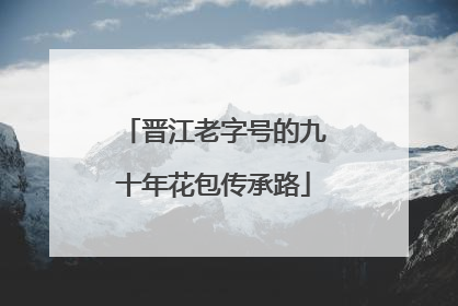 晋江老字号的九十年花包传承路