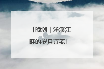 晚潮｜洋溪江畔的岁月诗笺