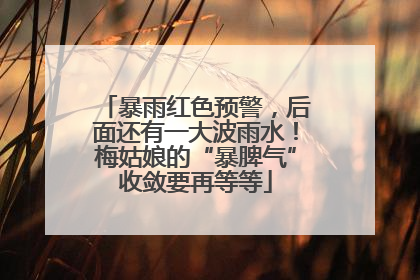 暴雨红色预警，后面还有一大波雨水！梅姑娘的“暴脾气”收敛要再等等