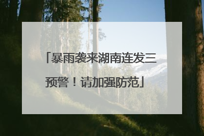 暴雨袭来湖南连发三预警！请加强防范