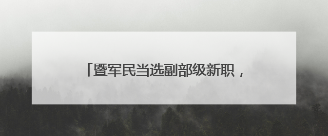 暨军民当选副部级新职，多年前曾任省纪委副书记