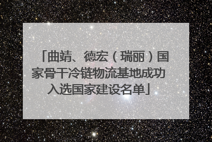 曲靖、德宏（瑞丽）国家骨干冷链物流基地成功入选国家建设名单