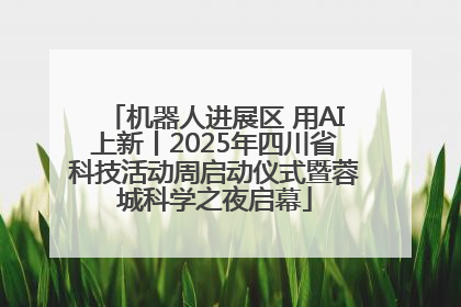 机器人进展区 用AI上新丨2025年四川省科技活动周启动仪式暨蓉城科学之夜启幕