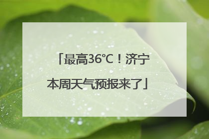 最高36℃！济宁本周天气预报来了
