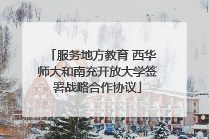 服务地方教育 西华师大和南充开放大学签署战略合作协议