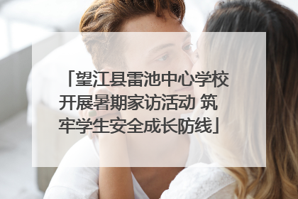 望江县雷池中心学校开展暑期家访活动 筑牢学生安全成长防线