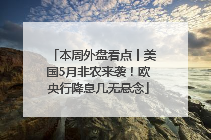 本周外盘看点丨美国5月非农来袭！欧央行降息几无悬念