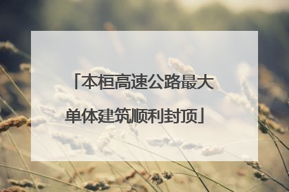本桓高速公路最大单体建筑顺利封顶