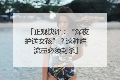 正观快评：“深夜护送女孩”？这种烂流量必须封杀