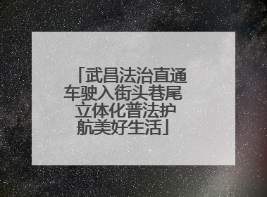 武昌法治直通车驶入街头巷尾 立体化普法护航美好生活