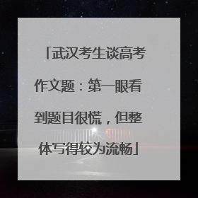 武汉考生谈高考作文题：第一眼看到题目很慌，但整体写得较为流畅