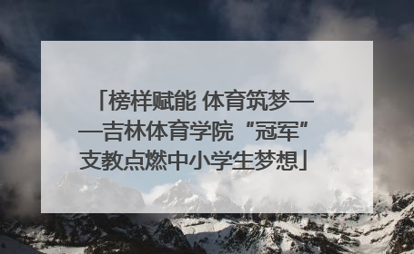 榜样赋能 体育筑梦——吉林体育学院“冠军”支教点燃中小学生梦想