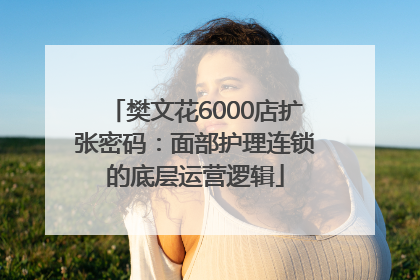 樊文花6000店扩张密码：面部护理连锁的底层运营逻辑