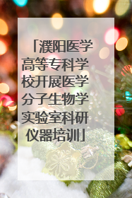 濮阳医学高等专科学校开展医学分子生物学实验室科研仪器培训