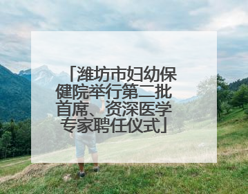 潍坊市妇幼保健院举行第二批首席、资深医学专家聘任仪式