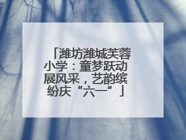 潍坊潍城芙蓉小学：童梦跃动展风采，艺韵缤纷庆“六一”