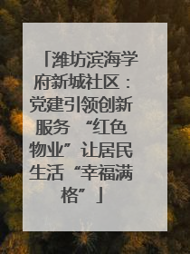 潍坊滨海学府新城社区：党建引领创新服务 “红色物业”让居民生活“幸福满格”