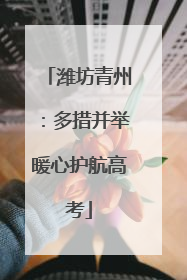 潍坊青州：多措并举暖心护航高考
