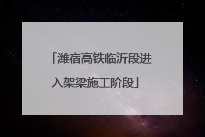 潍宿高铁临沂段进入架梁施工阶段