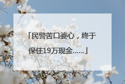 民警苦口婆心，终于保住19万现金……