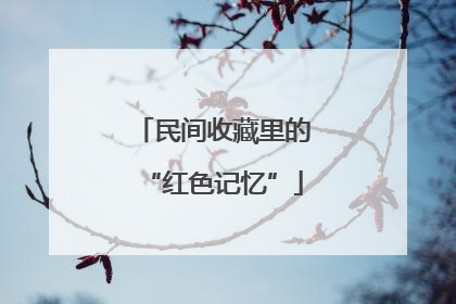 民间收藏里的“红色记忆”