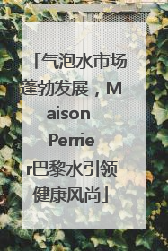 气泡水市场蓬勃发展，Maison Perrier巴黎水引领健康风尚