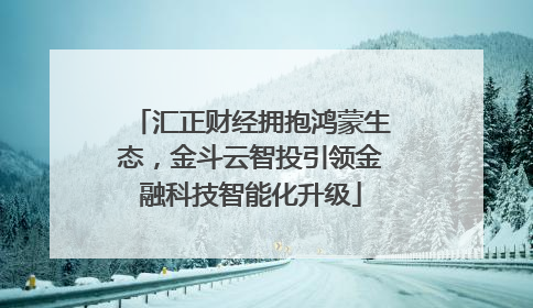 汇正财经拥抱鸿蒙生态，金斗云智投引领金融科技智能化升级