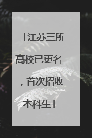 江苏三所高校已更名，首次招收本科生