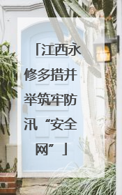 江西永修多措并举筑牢防汛“安全网”