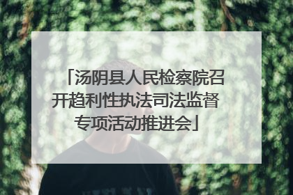 汤阴县人民检察院召开趋利性执法司法监督专项活动推进会