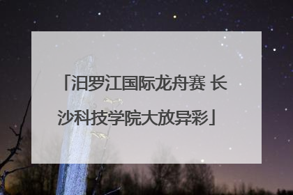 汨罗江国际龙舟赛 长沙科技学院大放异彩