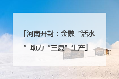 河南开封：金融“活水”助力“三夏”生产