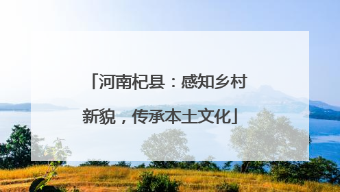 河南杞县：感知乡村新貌，传承本土文化
