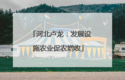 河北卢龙：发展设施农业促农增收