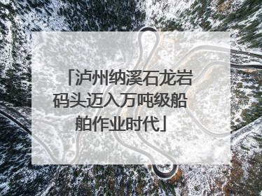 泸州纳溪石龙岩码头迈入万吨级船舶作业时代