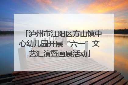 泸州市江阳区方山镇中心幼儿园开展“六一”文艺汇演暨画展活动