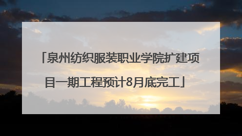 泉州纺织服装职业学院扩建项目一期工程预计8月底完工